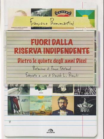 Fuori dalla riserva indipendente. Dietro le quinte degli anni Dieci - Francesco Bommartini - Libro Arcana 2015, Musica | Libraccio.it