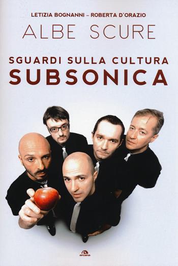 Albe scure. Sguardi sulla cultura Subsonica - Letizia Bognanni, Roberta D'Orazio - Libro Arcana 2015 | Libraccio.it