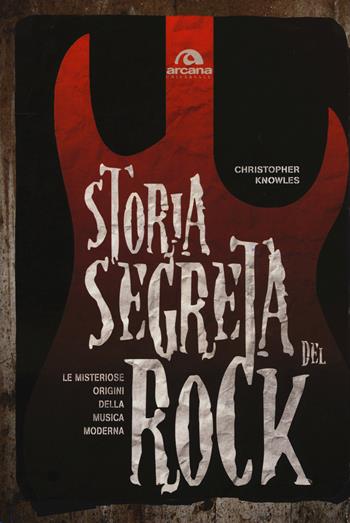 Storia segreta del rock. Le misteriose origini della musica moderna - Cristopher Knowles - Libro Arcana 2015, Universale Arcana | Libraccio.it