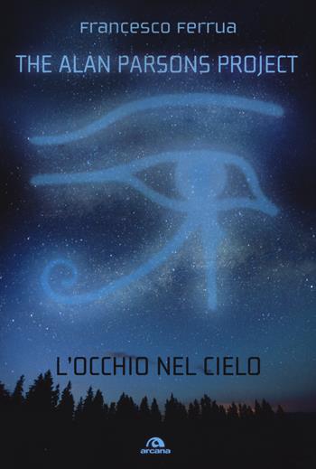 The Alan Parsons Project. L'occhio nel cielo - Francesco Ferrua - Libro Arcana 2015 | Libraccio.it