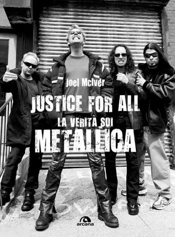 Justice for all. La verità sui Metallica - Joel McIver - Libro Arcana 2015, Universale Arcana | Libraccio.it