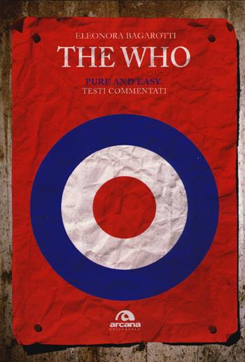 The Who. Pure and easy. Testi commentati - Eleonora Bagarotti - Libro Arcana 2015, Universale Arcana | Libraccio.it