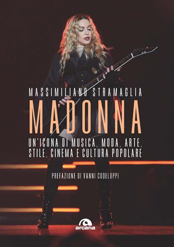 Madonna. Un'icona di musica, moda, arte, stile, cinema e cultura popolare - Massimiliano Stramaglia - Libro Arcana 2020, Musica | Libraccio.it