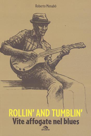Rollin' and tumblin'. Vite affogate nel blues - Roberto Menabò - Libro Arcana 2015, Musica | Libraccio.it