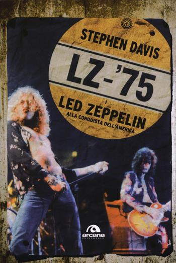 LZ-'75. I Led Zeppelin alla conquista dell'America - Stephen Davis - Libro Arcana 2015, Universale Arcana | Libraccio.it