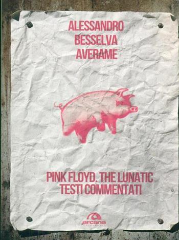 Pink Floyd. The lunatic. Testi commentati - Alessandro Besselva Averame - Libro Arcana 2015, Universale Arcana | Libraccio.it