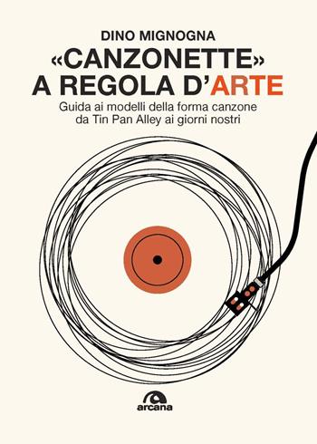 Canzonette a regola d'arte. Guida ai modelli della forma canzone da Tin Pan Alley ai giorni nostri - Dino Mignogna - Libro Arcana 2020, Musica | Libraccio.it