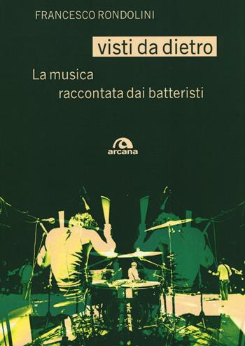 Visti da dietro. La musica raccontata dai batteristi - Francesco Rondolini - Libro Arcana 2016, Musica | Libraccio.it
