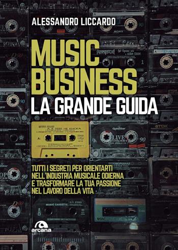 Music business. La grande guida - Alessandro Liccardo - Libro Arcana 2020, Musica | Libraccio.it