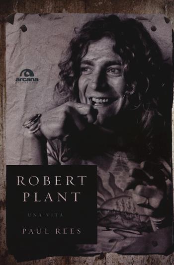 Robert Plant. Una vita - Paul Rees - Libro Arcana 2015, Universale Arcana | Libraccio.it