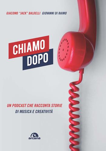 Chiamo dopo. Un podcast che racconta storie di musica e creatività - Giacomo Jack Baldelli, Giovanni Di Raimo - Libro Arcana 2020, Musica | Libraccio.it
