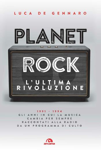 Planet rock. L'ultima rivoluzione. 1991-1994. Gli anni il cui il rock cambiava per l'ultima volta, raccontati da un programma alla radio - Luca De Gennaro - Libro Arcana 2016, Musicians | Libraccio.it