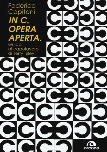 «In C», opera aperta. Guida al capolavoro di Terry Riley - Federico Capitoni - Libro Arcana 2016 | Libraccio.it
