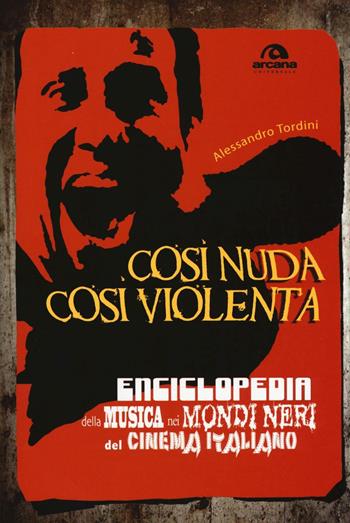 Così nuda così violenta. Enciclopedia della musica nei mondi neri del cinema italiano - Alessandro Tordini - Libro Arcana 2016, Universale Arcana | Libraccio.it