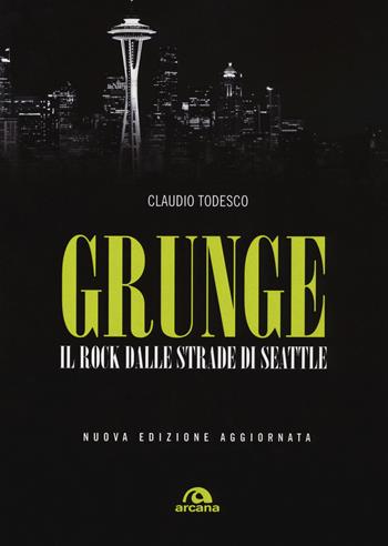 Grunge. Il rock dalle strade di Seattle. Nuova ediz. - Claudio Todesco - Libro Arcana 2017, Musica | Libraccio.it