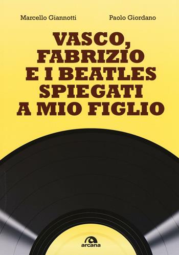 Vasco, Fabrizio e i Beatles spiegati a mio figlio - Marcello Giannotti, Paolo Giordano - Libro Arcana 2016, Musica | Libraccio.it