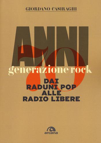 Anni Settanta. Generazione rock. Dai raduni pop alle radio libere - Giordano Casiraghi - Libro Arcana 2018, Musica | Libraccio.it