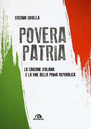 Povera patria. La canzone italiana e la fine della prima Repubblica - Stefano Savella - Libro Arcana 2017, Musica | Libraccio.it