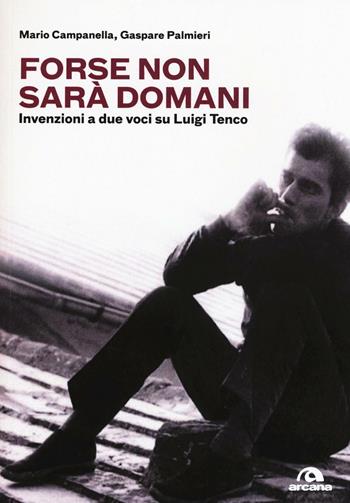 Forse non sarà domani. Invenzioni a due voci su Luigi Tenco - Mario Campanella, Gaspare Palmieri - Libro Arcana 2017, Musica | Libraccio.it