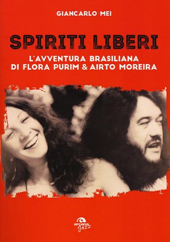 Spiriti liberi. L'avventura brasiliana di Flora Purim & Airto Moreira - Giancarlo Mei - Libro Arcana 2017, Arcana Jazz | Libraccio.it