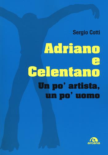 Adriano e Celentano. Un po' artista, un po' uomo - Sergio Cotti - Libro Arcana 2017, Musicians | Libraccio.it