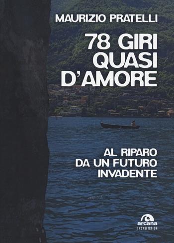 78 giri quasi d'amore. Al riparo da un futuro invadente - Maurizio Pratelli - Libro Arcana 2020, (non)fiction | Libraccio.it