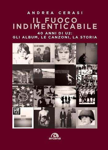 Il fuoco indimenticabile. 40 anni di U2: gli album, le canzoni, la storia - Andrea Cerasi - Libro Arcana 2020, Musica | Libraccio.it