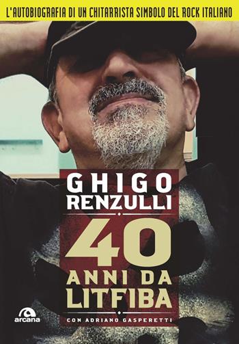 40 anni da Litfiba - Ghigo Renzulli, Adriano Gasperetti - Libro Arcana 2020, Musica | Libraccio.it