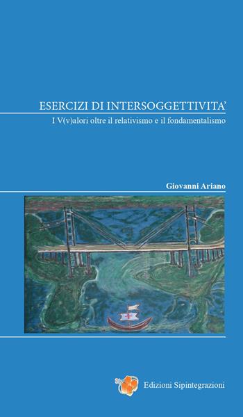 Esercizi di intersoggettività. I V(v)alori oltre il relativismo e il fondamentalismo - Giovanni Ariano - Libro Sipintegrazioni 2023, Counselling. Monografie | Libraccio.it