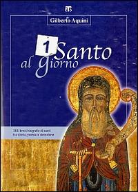 Un santo al giorno. 365 brevi biografie di santi tra storia, poesia e devozione - Gilberto Aquini - Libro TS - Terra Santa 2010 | Libraccio.it