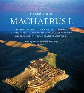 Machaerus I. History, archaeology and architecture of the fortified Herodian Royal Palace and City Overlooking the Dead Sea in Transjordan - Gyozo Vörös - Libro TS - Terra Santa 2013, Collectio maior | Libraccio.it