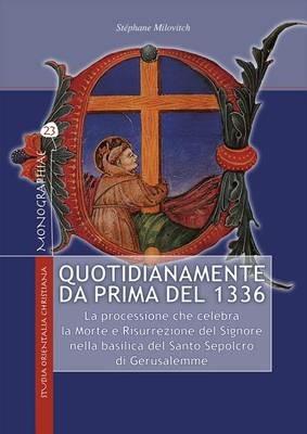 Quotidianamente da prima del 1336. La processione che celebra la Morte e Risurrezione del Signore nella basilica del Santo Sepolcro di Gerusalemme - Stéphane Milovitch - Libro TS - Terra Santa 2014, Monographiae | Libraccio.it