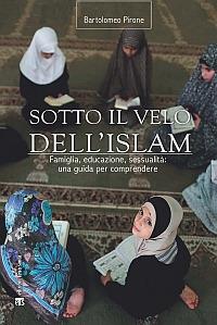 Sotto il velo dell'Islam. Famiglia, educazione, sessualità: una guida per comprendere - Bartolomeo Pirone - Libro TS - Terra Santa 2014, Finestre sull'islam | Libraccio.it