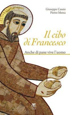 Il cibo di Francesco. Anche di pane vive l'uomo - Pietro Messa, Giuseppe Cassio - Libro TS - Terra Santa 2015 | Libraccio.it