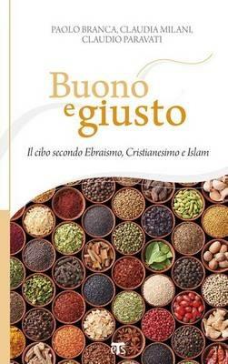 Buono e giusto. Il cibo secondo ebraismo, cristianesimo e islam - Paolo Branca, Claudia Milani, Claudio Paravati - Libro TS - Terra Santa 2015, Incontri a Sichar | Libraccio.it