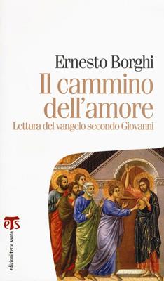 Il cammino dell'amore. Lettura del Vangelo secondo Giovanni - Ernesto Borghi - Libro TS - Terra Santa 2016, Marana tha | Libraccio.it