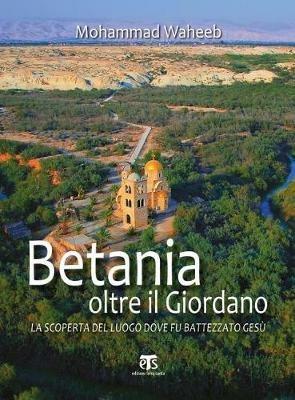 Betania oltre il Giordano. La scoperta del luogo dove fu battezzato Gesù - Mohammad Waheeb - Libro TS - Terra Santa 2016 | Libraccio.it