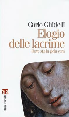 Elogio delle lacrime. Dove sta la gioia vera - Carlo Ghidelli - Libro TS - Terra Santa 2016, Marana tha | Libraccio.it