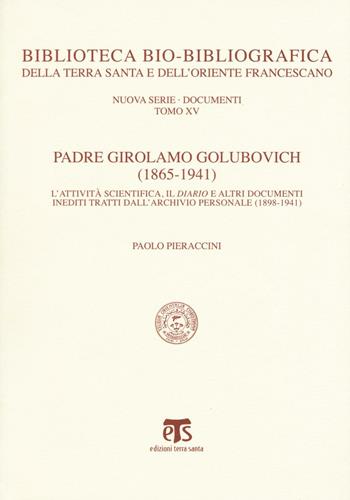 Padre Girolamo Golubovich (1865-1941). L'attività scientifica, il Diario e altri documenti inediti tratti dall'archivio personale (1898-1941) - Paolo Pieraccini - Libro TS - Terra Santa 2016, Bibl. bio-bibliografica della Terra Santa e dell'Ordine Francescano | Libraccio.it