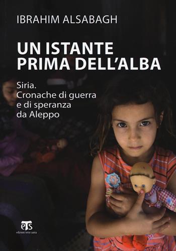 Un istante prima dell'alba. Siria. Cronache di guerra e di speranza da Aleppo - Ibrahim Alsabagh - Libro TS - Terra Santa 2016, Testimoni | Libraccio.it