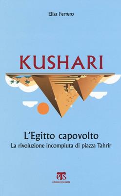 Kushari. L'Egitto capovolto. La rivoluzione incompiuta di piazza Tahrir - Elisa Ferrero - Libro TS - Terra Santa 2017, Libri di Terrasanta | Libraccio.it