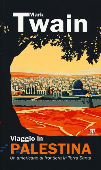 Viaggio in Palestina. Un americano di frontiera in Terra Santa - Mark Twain - Libro TS - Terra Santa 2017, Viaggiatori in Terra Santa | Libraccio.it