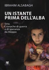 Un istante prima dell'alba. Siria. Cronache di guerra e di speranza da Aleppo. Ediz. ampliata