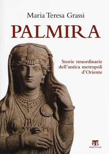 Palmira. Storie straordinarie dell'antica metropoli d'Oriente - Maria Teresa Grassi - Libro TS - Terra Santa 2017 | Libraccio.it