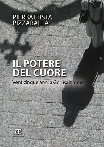 Il potere del cuore. Venticinque anni a Gerusalemme. Ediz. ampliata - Pierbattista Pizzaballa - Libro TS - Terra Santa 2017, Testimoni | Libraccio.it
