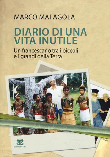 Diario di una vita inutile. Un francescano tra i piccoli e i grandi della Terra - Marco Malagola - Libro TS - Terra Santa 2017, Testimoni | Libraccio.it