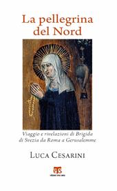 La pellegrina del Nord. Viaggio e rivelazioni di Brigida di Svezia da Roma a Gerusalemme