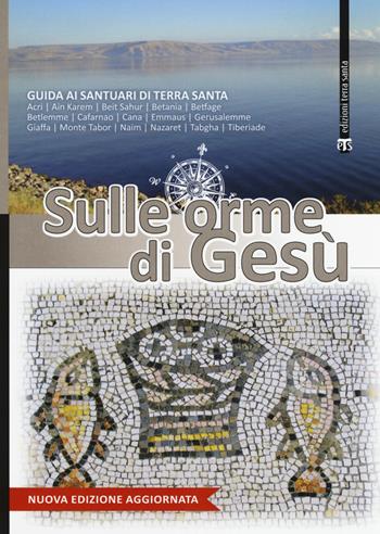 Sulle orme di Gesù. Guida ai santuari di Terra Santa  - Libro TS - Terra Santa 2018 | Libraccio.it