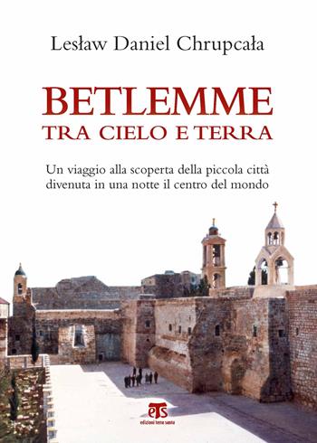 Betlemme tra cielo e terra. Un viaggio alla scoperta della piccola città divenuta in una notte il centro del mondo - Leslaw Daniel Chrupcala - Libro TS - Terra Santa 2018, Clessidre | Libraccio.it