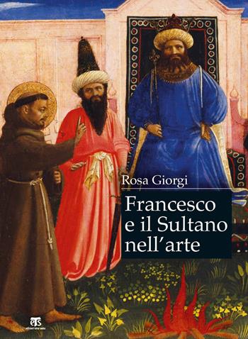 Francesco e il sultano nell'arte. Ediz. a colori - Rosa Giorgi - Libro TS - Terra Santa 2019, Arte-archeologia | Libraccio.it